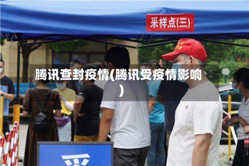 腾讯查封疫情(腾讯受疫情影响)-第2张图片