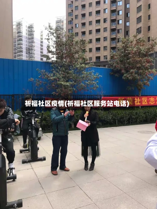 祈福社区疫情(祈福社区服务站电话)-第2张图片