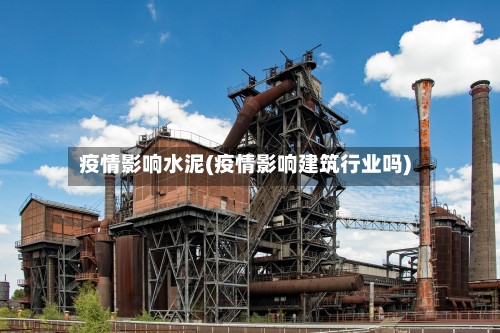 疫情影响水泥(疫情影响建筑行业吗)