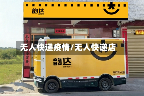 无人快递疫情/无人快递店-第3张图片