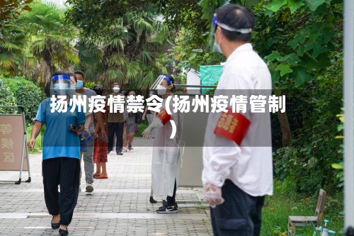 扬州疫情禁令(扬州疫情管制)-第1张图片