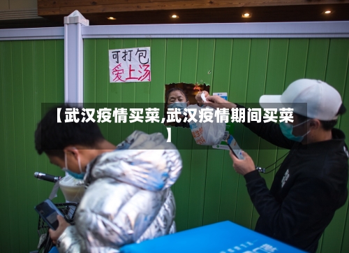 【武汉疫情买菜,武汉疫情期间买菜】-第2张图片