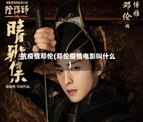 抗疫情邓伦(邓伦疫情电影叫什么)-第1张图片