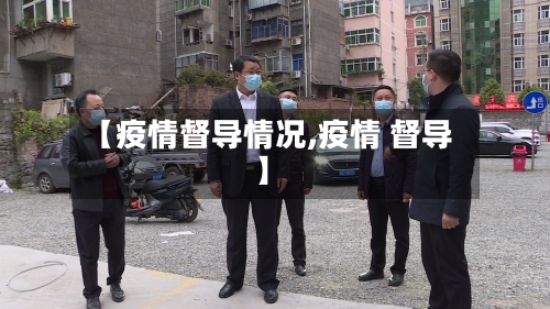 【疫情督导情况,疫情 督导】-第1张图片