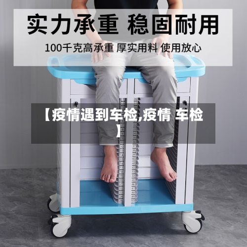 【疫情遇到车检,疫情 车检】-第3张图片